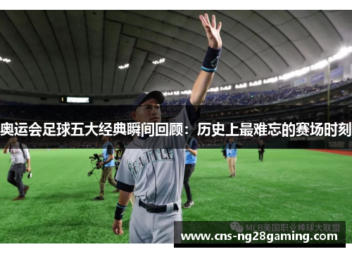 奥运会足球五大经典瞬间回顾：历史上最难忘的赛场时刻