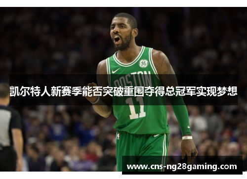 凯尔特人新赛季能否突破重围夺得总冠军实现梦想