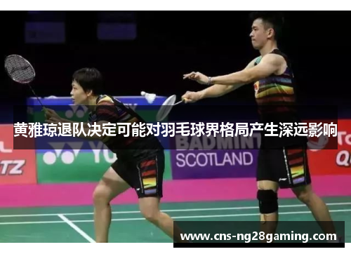 黄雅琼退队决定可能对羽毛球界格局产生深远影响