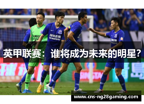 英甲联赛：谁将成为未来的明星？