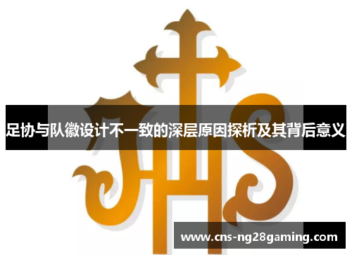 足协与队徽设计不一致的深层原因探析及其背后意义