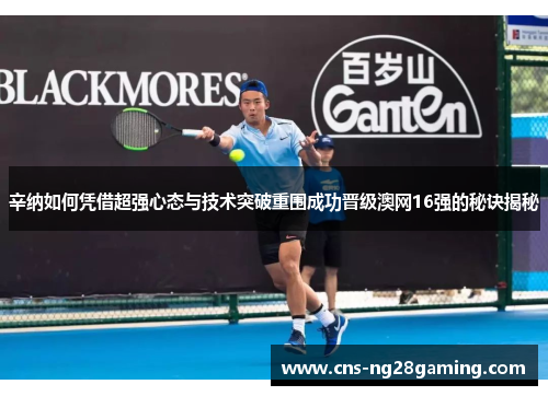 辛纳如何凭借超强心态与技术突破重围成功晋级澳网16强的秘诀揭秘 辛纳如何凭借超强心态与技术突破重围成功晋级澳网16强的秘诀揭秘