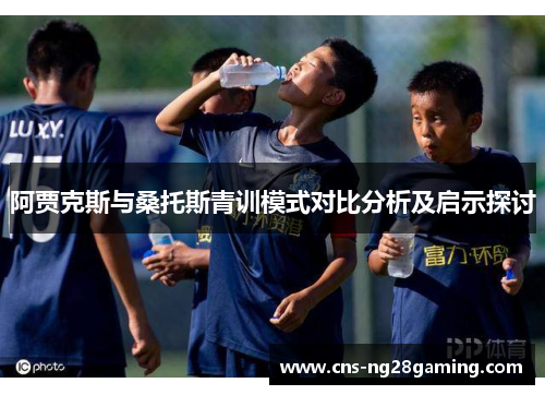 阿贾克斯与桑托斯青训模式对比分析及启示探讨