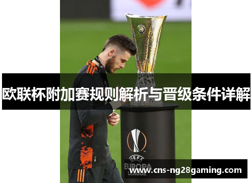 欧联杯附加赛规则解析与晋级条件详解 欧联杯附加赛规则解析与晋级条件详解