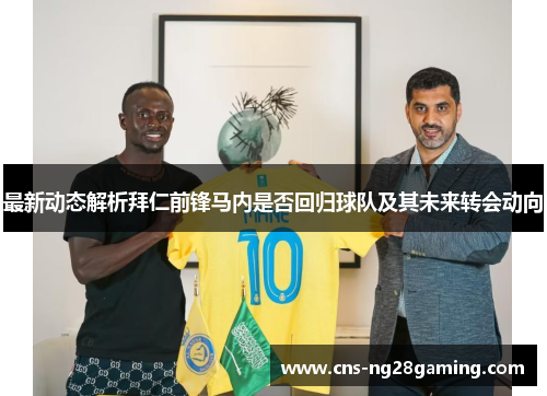 最新动态解析拜仁前锋马内是否回归球队及其未来转会动向 最新动态解析拜仁前锋马内是否回归球队及其未来转会动向