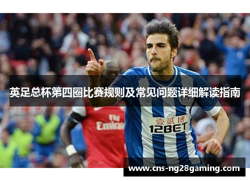 英足总杯第四圈比赛规则及常见问题详细解读指南 英足总杯第四圈比赛规则及常见问题详细解读指南