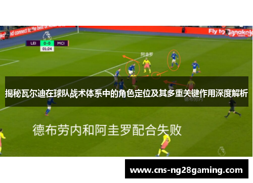揭秘瓦尔迪在球队战术体系中的角色定位及其多重关键作用深度解析 揭秘瓦尔迪在球队战术体系中的角色定位及其多重关键作用深度解析