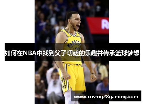 如何在NBA中找到父子切磋的乐趣并传承篮球梦想