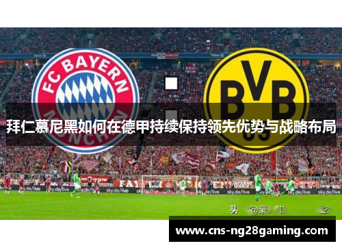 拜仁慕尼黑如何在德甲持续保持领先优势与战略布局