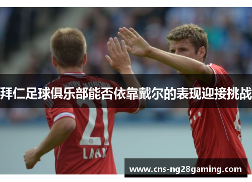 拜仁足球俱乐部能否依靠戴尔的表现迎接挑战