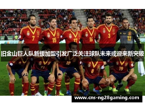 旧金山巨人队新援加盟引发广泛关注球队未来或迎来新突破
