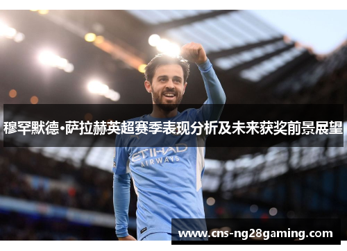 穆罕默德·萨拉赫英超赛季表现分析及未来获奖前景展望