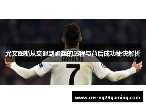 尤文图斯从衰退到崛起的历程与背后成功秘诀解析