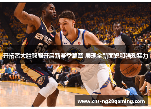 开拓者大胜鹈鹕开启新赛季篇章 展现全新面貌和强劲实力