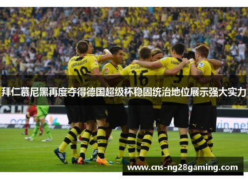拜仁慕尼黑再度夺得德国超级杯稳固统治地位展示强大实力