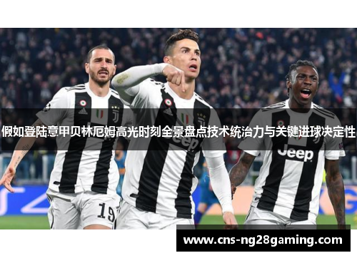 假如登陆意甲贝林厄姆高光时刻全景盘点技术统治力与关键进球决定性