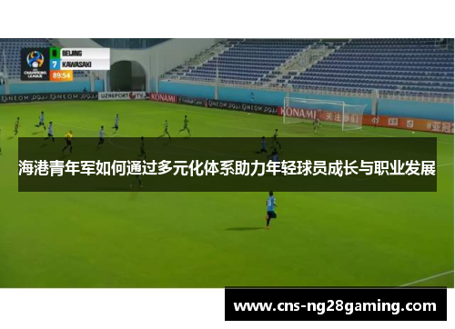 海港青年军如何通过多元化体系助力年轻球员成长与职业发展