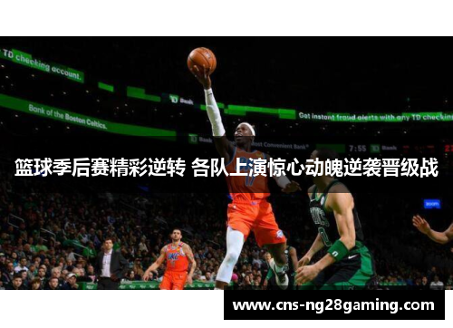 篮球季后赛精彩逆转 各队上演惊心动魄逆袭晋级战 篮球季后赛精彩逆转 各队上演惊心动魄逆袭晋级战