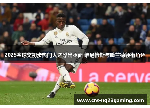2025金球奖初步热门人选浮出水面 维尼修斯与哈兰德领衔角逐 2025金球奖初步热门人选浮出水面 维尼修斯与哈兰德领衔角逐