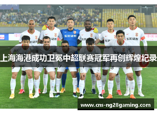 上海海港成功卫冕中超联赛冠军再创辉煌纪录