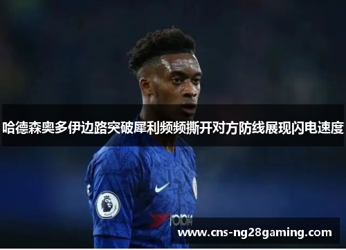 哈德森奥多伊边路突破犀利频频撕开对方防线展现闪电速度 哈德森奥多伊边路突破犀利频频撕开对方防线展现闪电速度