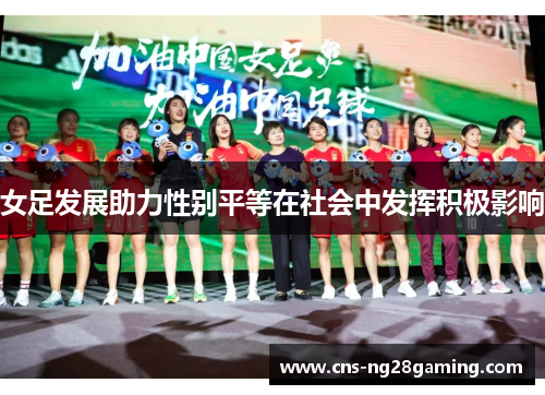 女足发展助力性别平等在社会中发挥积极影响 女足发展助力性别平等在社会中发挥积极影响