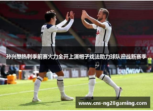 孙兴慜热刺季前赛火力全开上演帽子戏法助力球队迎战新赛季 孙兴慜热刺季前赛火力全开上演帽子戏法助力球队迎战新赛季