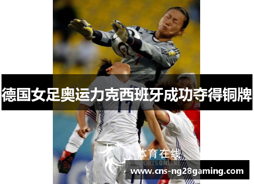 德国女足奥运力克西班牙成功夺得铜牌 德国女足奥运力克西班牙成功夺得铜牌