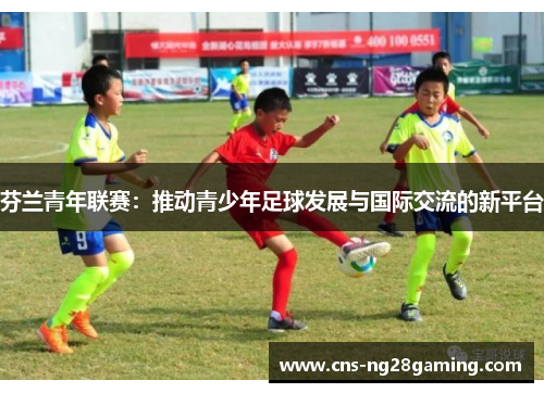 芬兰青年联赛：推动青少年足球发展与国际交流的新平台