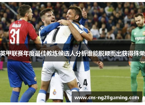 英甲联赛年度最佳教练候选人分析谁能脱颖而出获得殊荣