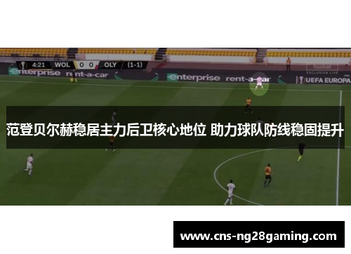 范登贝尔赫稳居主力后卫核心地位 助力球队防线稳固提升