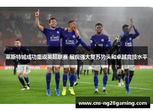 莱斯特城成功重返英超联赛 展现强大复苏势头和卓越竞技水平