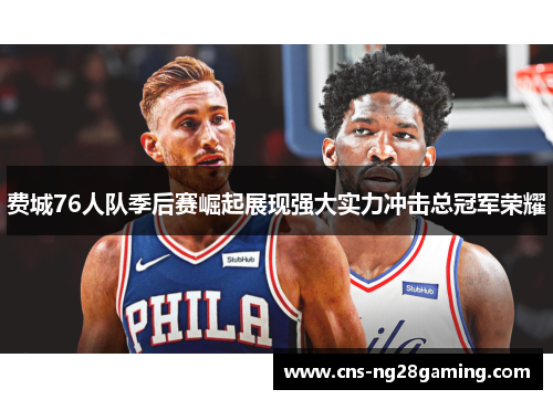 费城76人队季后赛崛起展现强大实力冲击总冠军荣耀
