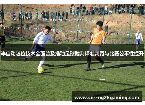 半自动越位技术全面普及推动足球裁判精准判罚与比赛公平性提升