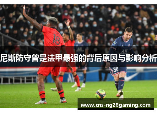 尼斯防守曾是法甲最强的背后原因与影响分析 尼斯防守曾是法甲最强的背后原因与影响分析