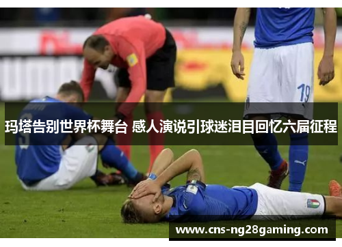 玛塔告别世界杯舞台 感人演说引球迷泪目回忆六届征程